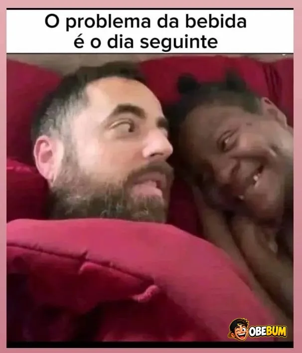 O O problema da bebida é o dia seguinteda bebida é o dia seguinte!